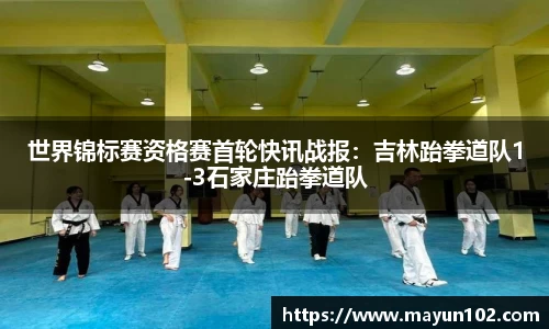 世界锦标赛资格赛首轮快讯战报：吉林跆拳道队1-3石家庄跆拳道队
