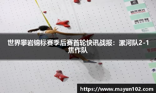 世界攀岩锦标赛季后赛首轮快讯战报：漯河队2-1焦作队