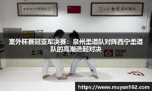 室外杯赛冠亚军决赛：泉州柔道队对阵西宁柔道队的高潮迭起对决