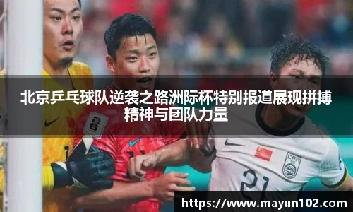 北京乒乓球队逆袭之路洲际杯特别报道展现拼搏精神与团队力量